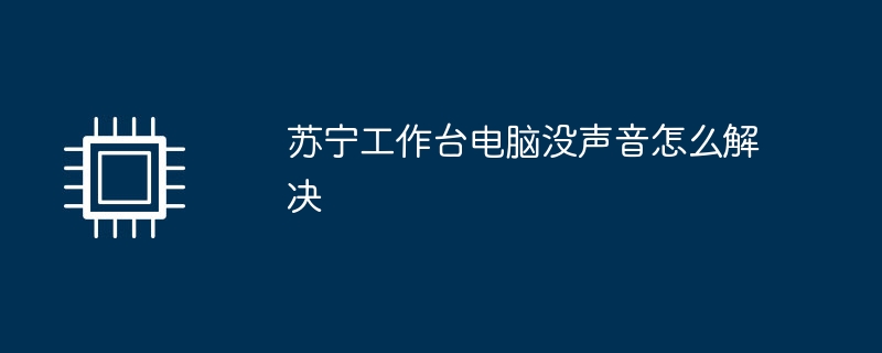苏宁工作台电脑没声音怎么解决