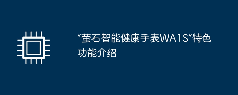 “萤石智能健康手表WA1S”特色功能介绍