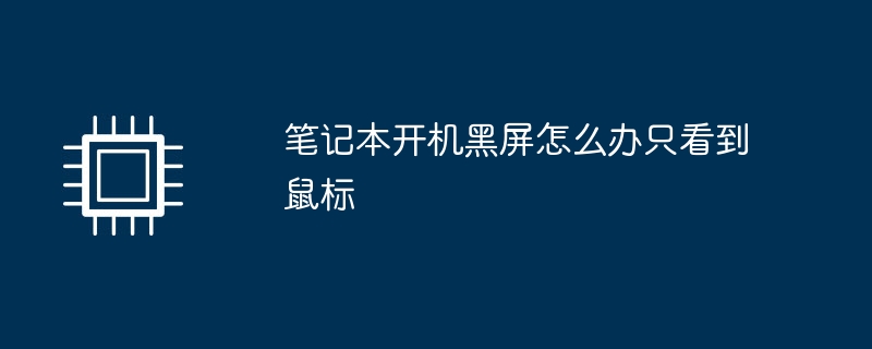 笔记本开机黑屏怎么办只看到鼠标