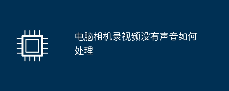 电脑相机录视频没有声音如何处理