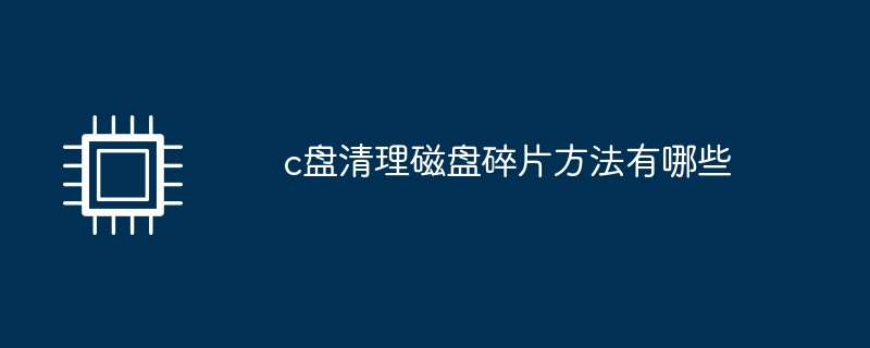 c盘清理磁盘碎片方法有哪些