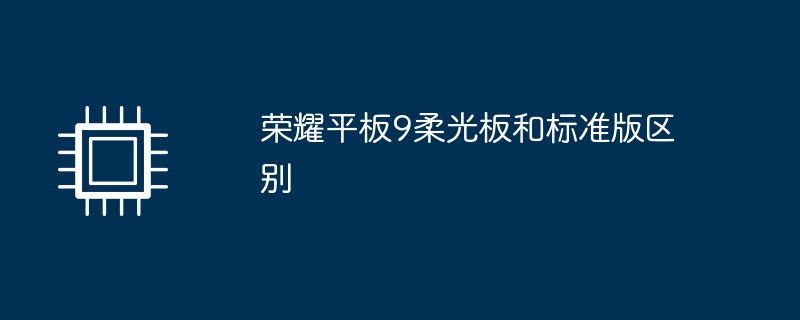 荣耀平板9柔光板和标准版区别