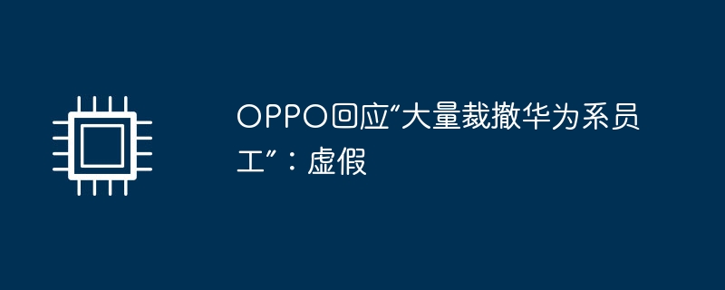 OPPO回应“大量裁撤华为系员工”:虚假