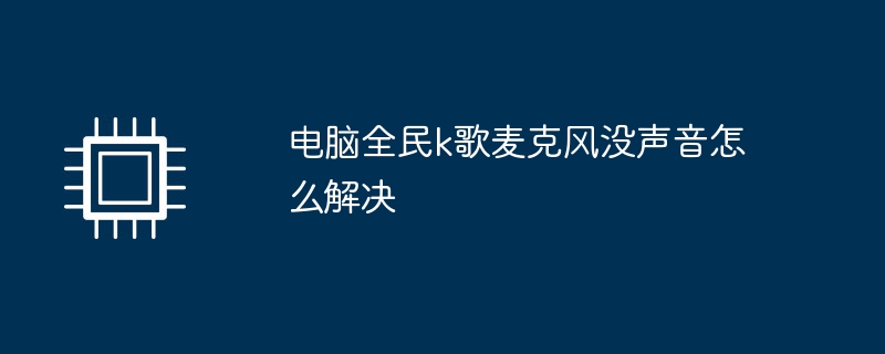 电脑全民k歌麦克风没声音怎么解决