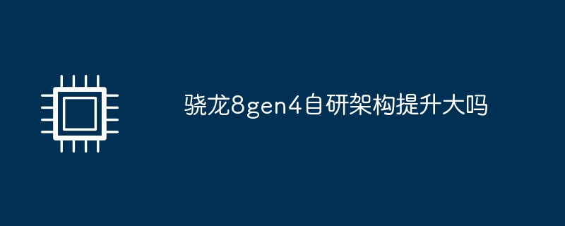 骁龙8gen4自研架构提升大吗