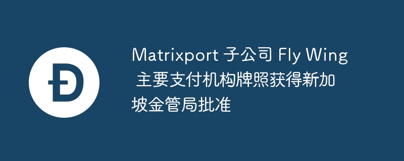新加坡监管：Matrixport子公司获支付牌照
