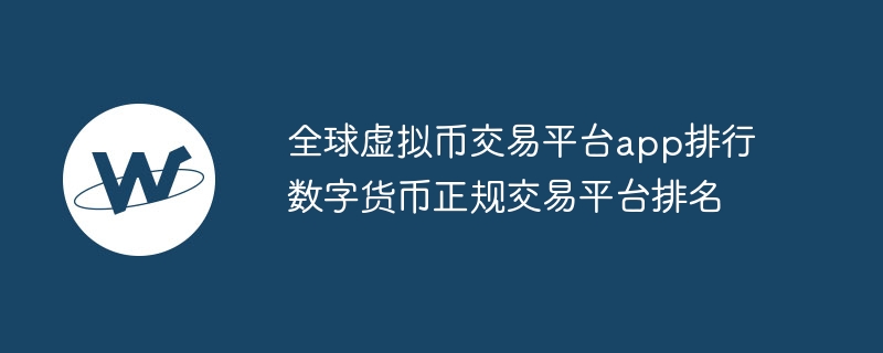 全球虚拟币交易平台app排行数字货币正规交易平台排名