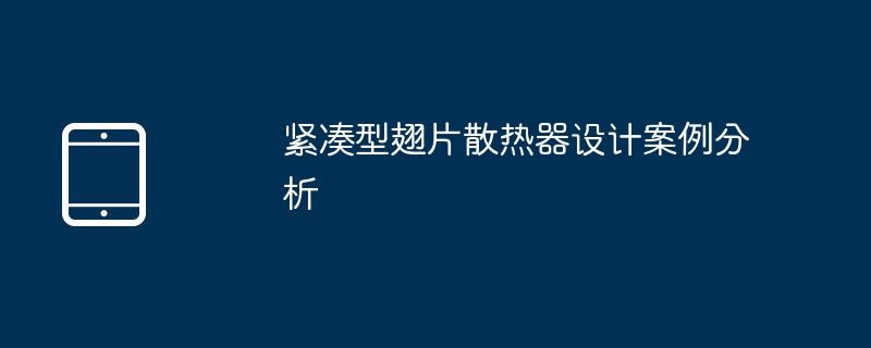 紧凑型翅片散热器设计全解析,超详细案例在这!