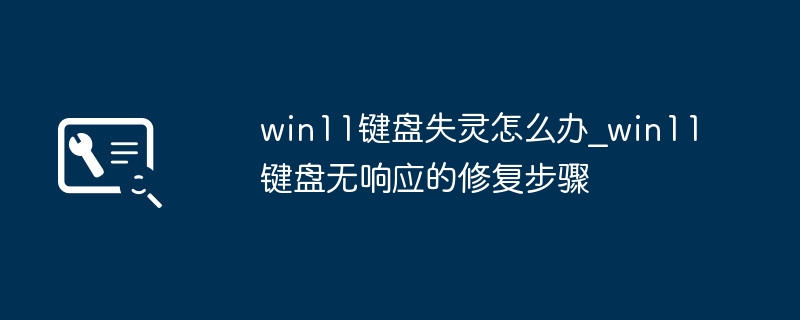 win11键盘失灵怎么办_win11键盘无响应的修复步骤