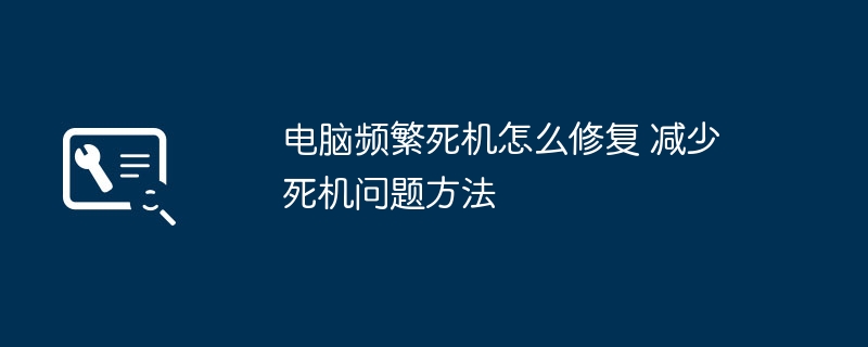 电脑频繁死机怎么解决?手把手教你轻松修复死机问题