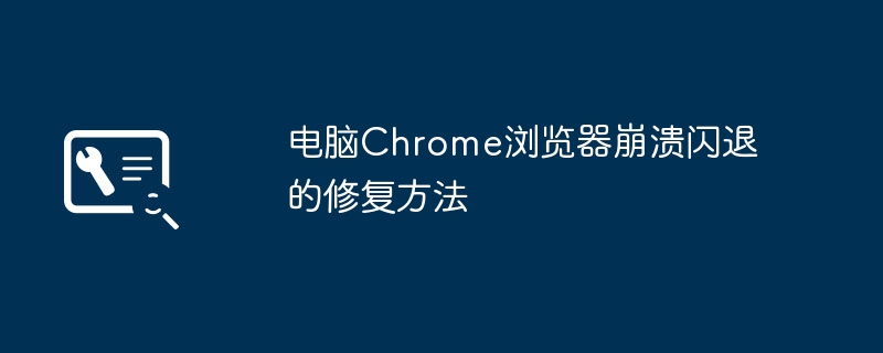 电脑Chrome浏览器崩溃闪退的修复方法