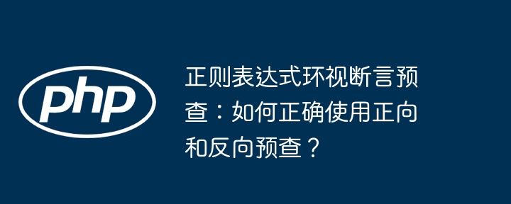 正则表达式环视断言预查:如何正确使用正向和反向预查?