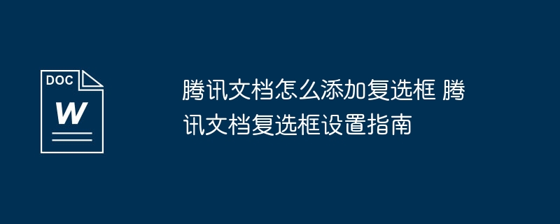 腾讯文档怎么添加复选框 腾讯文档复选框设置指南