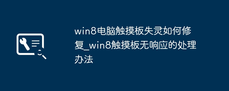 win8电脑触摸板失灵如何修复_win8触摸板无响应的处理办法