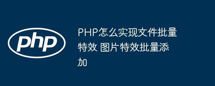 PHP怎么实现文件批量特效 图片特效批量添加
