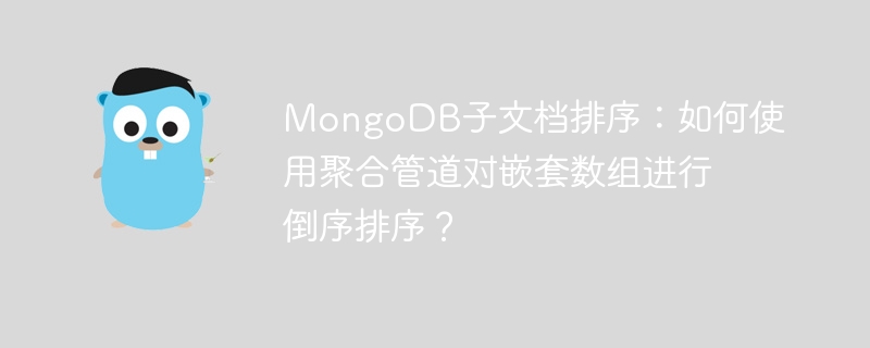 MongoDB子文档排序:如何使用聚合管道对嵌套数组进行倒序排序?