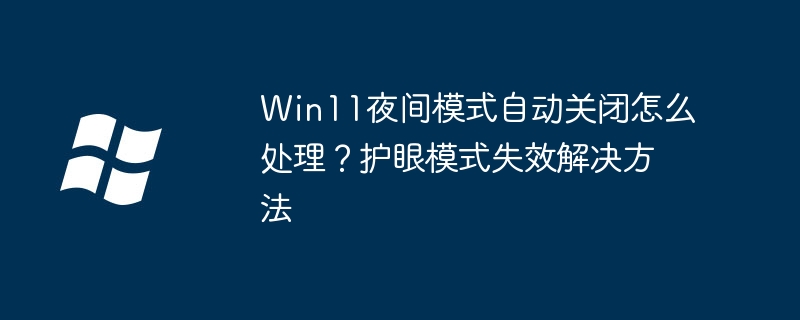 Win11夜间模式关闭怎么解决?护眼模式失效修复方法