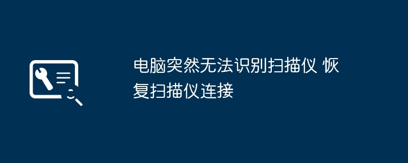 电脑突然无法识别扫描仪 恢复扫描仪连接