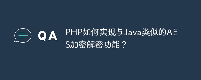 PHP如何实现与Java类似的AES加密解密功能?