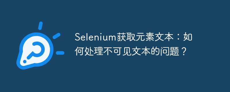 Selenium获取元素文本:如何处理不可见文本的问题?