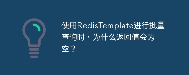 使用RedisTemplate进行批量查询时，为什么返回值会为空？