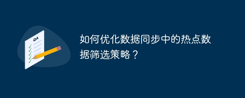 如何优化数据同步中的热点数据筛选策略?