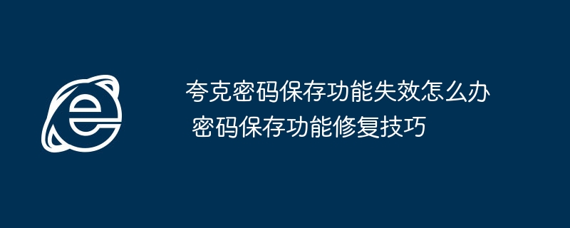 夸克密码保存功能失效怎么办 密码保存功能修复技巧