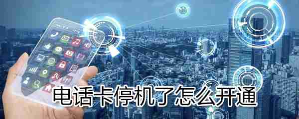 电话卡停机了如何开通_电话卡停机了开通方法介绍