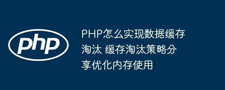 PHP怎么实现数据缓存淘汰 缓存淘汰策略分享优化内存使用