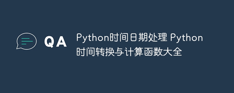 Python时间日期处理 Python时间转换与计算函数大全