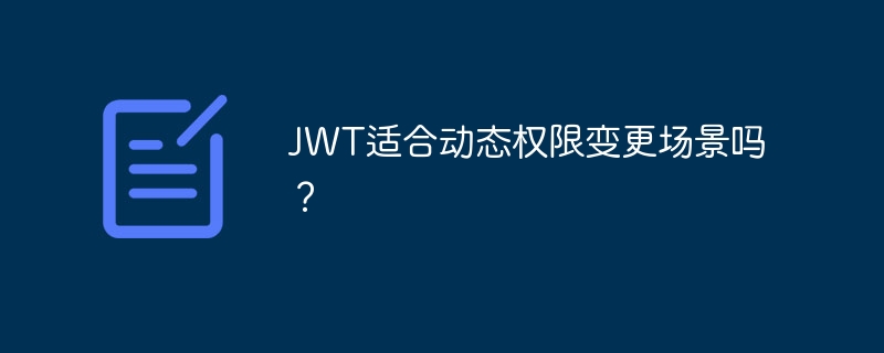 JWT适合动态权限变更场景吗?