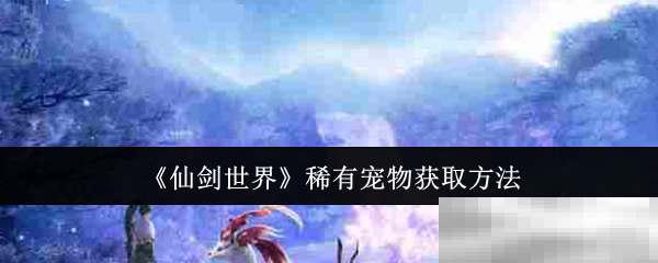 《仙剑世界》稀有宠物获取方法