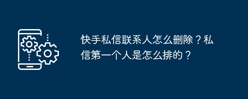 快手私信联系人怎么删除?私信第一个人是怎么排的?