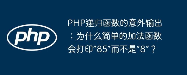 PHP递归函数的意外输出：为什么简单的加法函数会打印“85”而不是“8”？