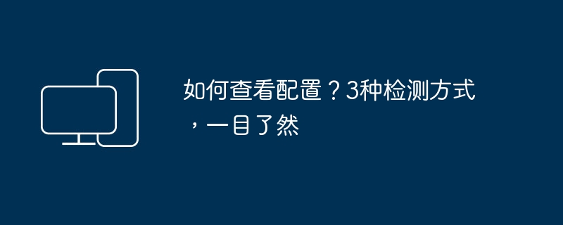 如何查看电脑配置?3种方法轻松搞定