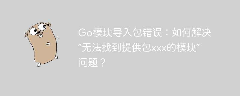 Go模块导入包错误:如何解决“无法找到提供包xxx的模块”问题?