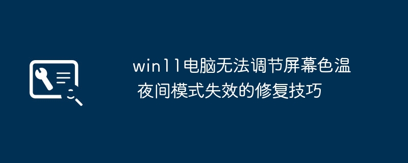 win11电脑无法调节屏幕色温 夜间模式失效的修复技巧