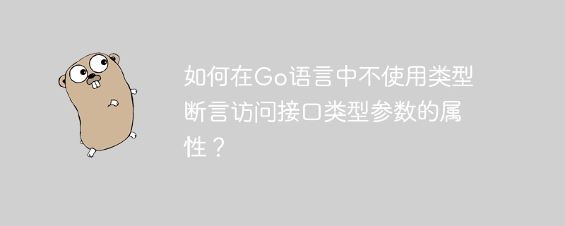 如何在Go语言中不使用类型断言访问接口类型参数的属性?