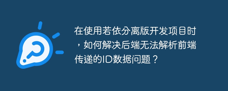 在使用若依分离版开发项目时,如何解决后端无法解析前端传递的ID数据问题?