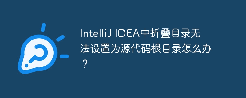 IntelliJ IDEA中折叠目录无法设置为源代码根目录怎么办?