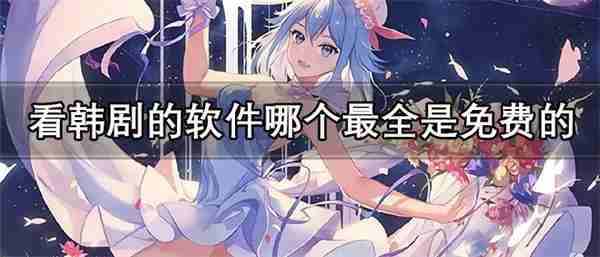 看韩剧的软件哪个最全是免费的