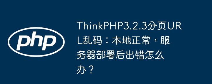 ThinkPHP3.2.3分页URL乱码：本地正常，服务器部署后出错怎么办？