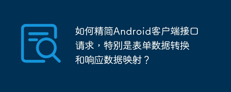 如何精简Android客户端接口请求,特别是表单数据转换和响应数据映射?