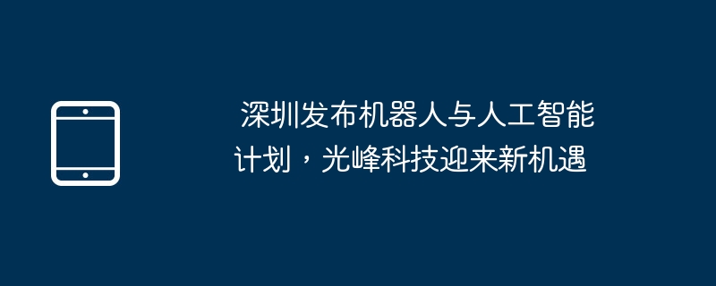 深圳机器人AI计划发布,光峰科技迎新机遇