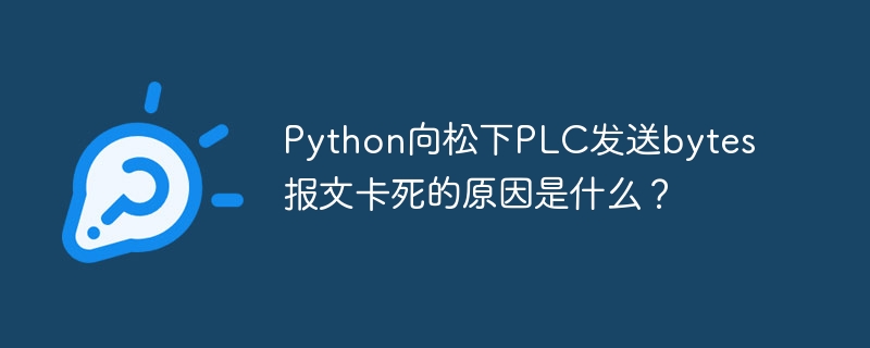 Python向松下PLC发送bytes报文卡死的原因是什么？
