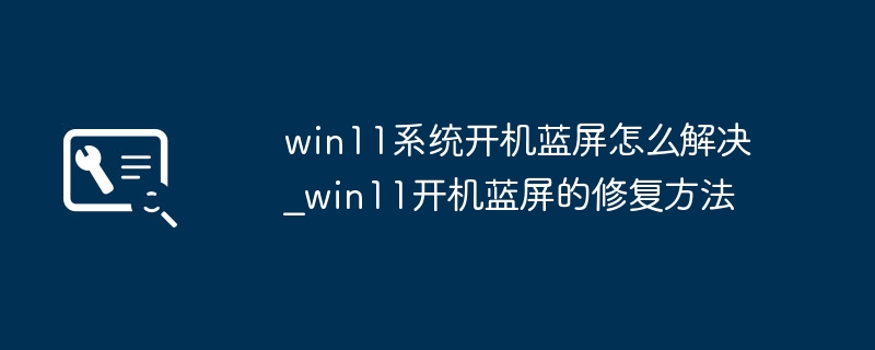 Win11开机蓝屏怎么解决?