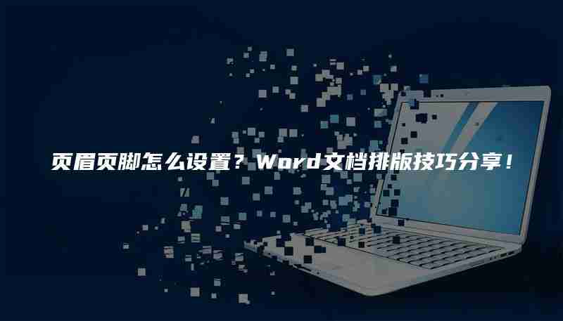 页眉页脚怎么设置?Word文档排版技巧分享!