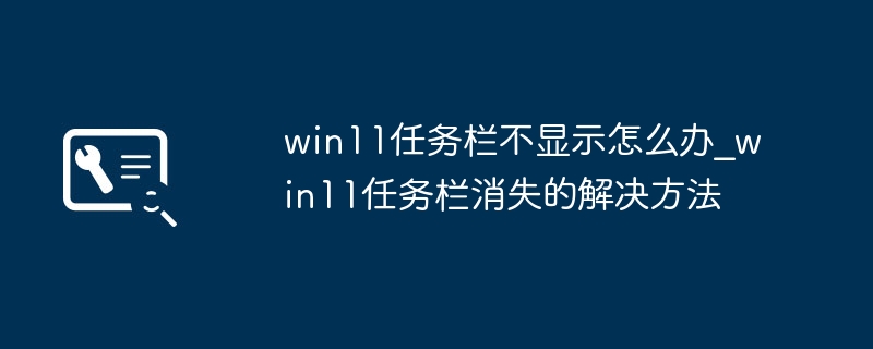 Win11任务栏消失怎么恢复