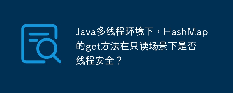 Java多线程环境下，HashMap的get方法在只读场景下是否线程安全？