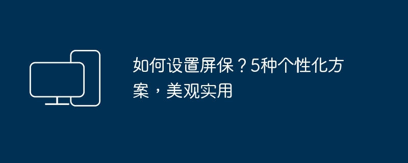 如何设置屏保？5种个性化方案，美观实用